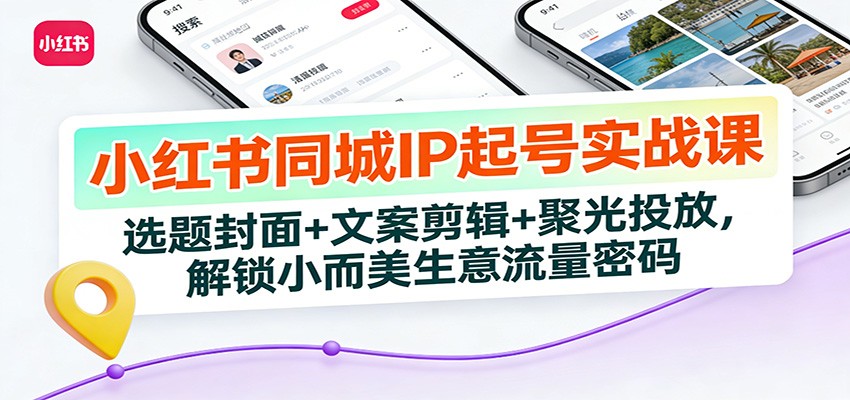 小红书同城IP起号实战课：选题封面+文案剪辑+聚光投放，解锁小而美生意流量密码-下口子网